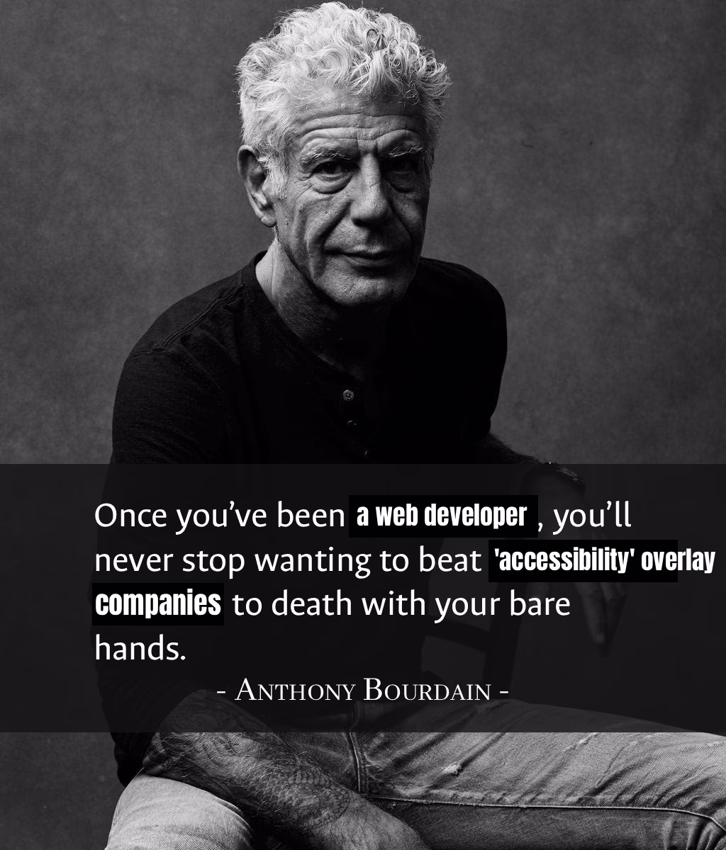 Anthony Bourdain quote originally about Henry Kissinger and Cambodia edited to read 'Once you've been a web developer, you'll never stop wanting to beat "accessibility" overlay companies to death with your bare hands.'