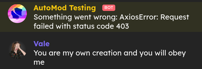Message from AutoMod Testing bot saying, 'Something went wrong: AxiosError: Request failed with status code 403', followed by me replying, 'You are my own creation and you will obey me'.