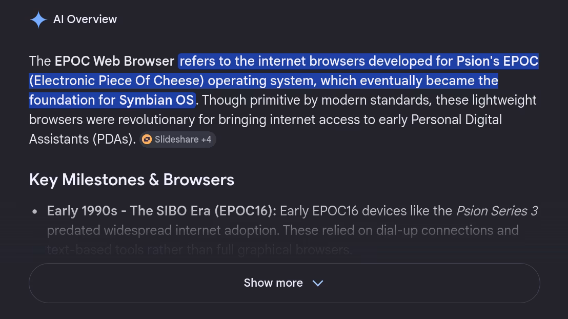 Google AI Overview reading: 'The EPOC Web Browser refers to the internet browsers developed for Psion's EPOC (Electronic Piece Of Cheese) operating system, which eventually became the foundation for Symbian OS. Though primitive by modern standards, these lightweight browsers were revolutionary for bringing internet access to early Personal Digital Assistants (PDAs).'